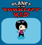 Planet of the Forklift Kid